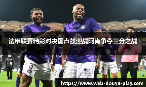 法甲联赛精彩对决图卢兹迎战阿肖争夺三分之战