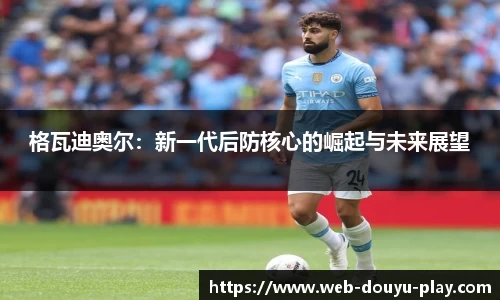 格瓦迪奥尔：新一代后防核心的崛起与未来展望