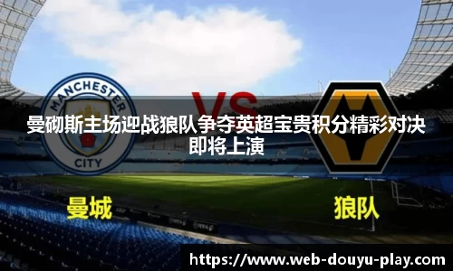 曼砌斯主场迎战狼队争夺英超宝贵积分精彩对决即将上演