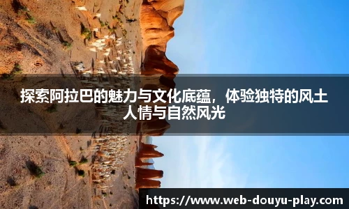 探索阿拉巴的魅力与文化底蕴，体验独特的风土人情与自然风光