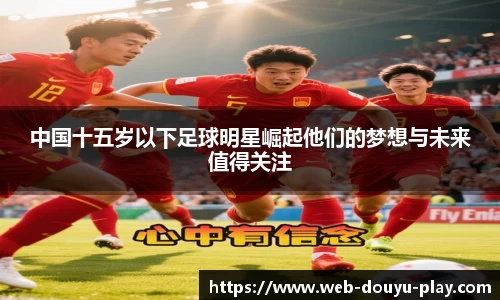 中国十五岁以下足球明星崛起他们的梦想与未来值得关注